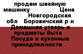 продам швейную машинку,,brother,, › Цена ­ 7 000 - Новгородская обл., Боровичский р-н Домашняя утварь и предметы быта » Посуда и кухонные принадлежности   